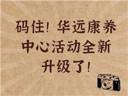 碼住！華遠康養(yǎng)中心活動全新升級了！